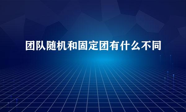 团队随机和固定团有什么不同