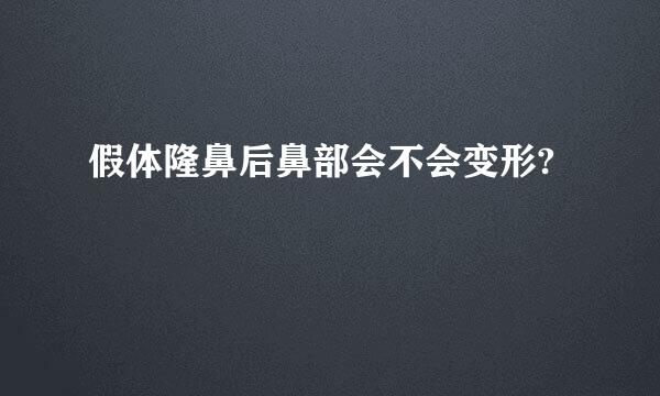 假体隆鼻后鼻部会不会变形?