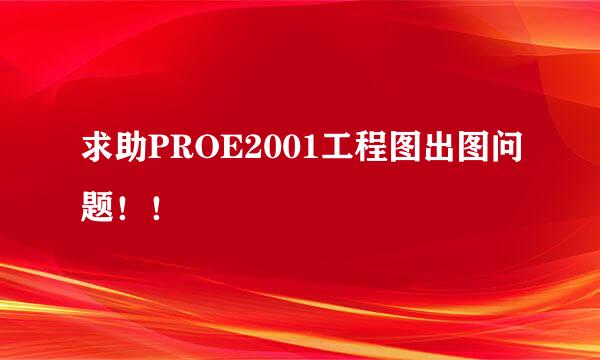 求助PROE2001工程图出图问题！！