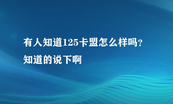 有人知道125卡盟怎么样吗？知道的说下啊