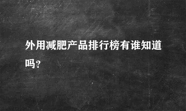 外用减肥产品排行榜有谁知道吗？