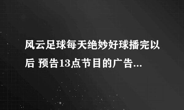 风云足球每天绝妙好球播完以后 预告13点节目的广告 屏幕右边有一个东西在转 求那个音乐