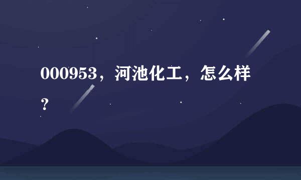 000953，河池化工，怎么样？