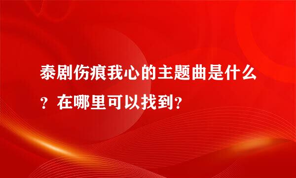 泰剧伤痕我心的主题曲是什么？在哪里可以找到？