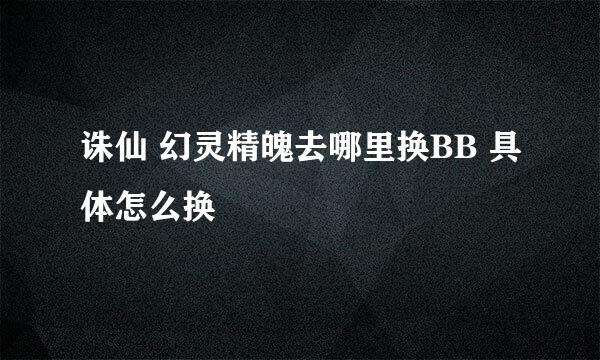 诛仙 幻灵精魄去哪里换BB 具体怎么换