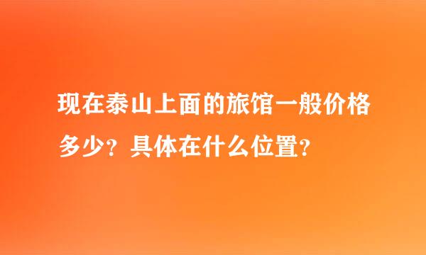 现在泰山上面的旅馆一般价格多少？具体在什么位置？