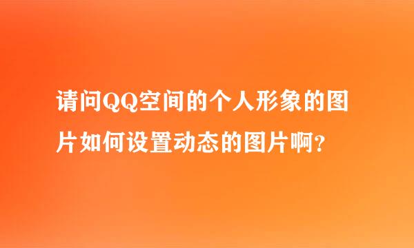 请问QQ空间的个人形象的图片如何设置动态的图片啊？