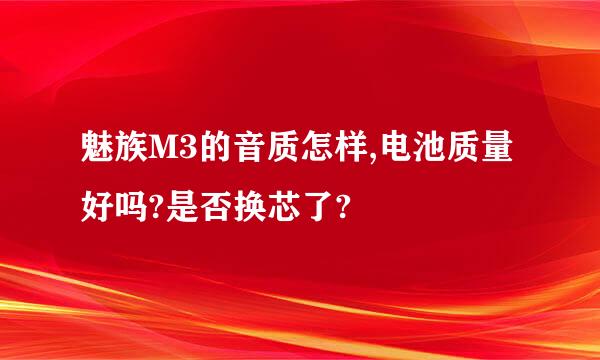 魅族M3的音质怎样,电池质量好吗?是否换芯了?