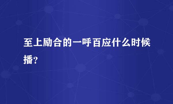 至上励合的一呼百应什么时候播？