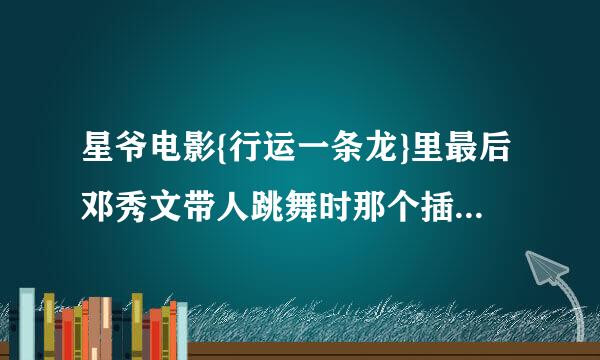 星爷电影{行运一条龙}里最后邓秀文带人跳舞时那个插曲是什么歌？？