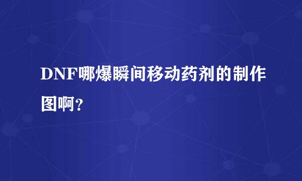 DNF哪爆瞬间移动药剂的制作图啊？