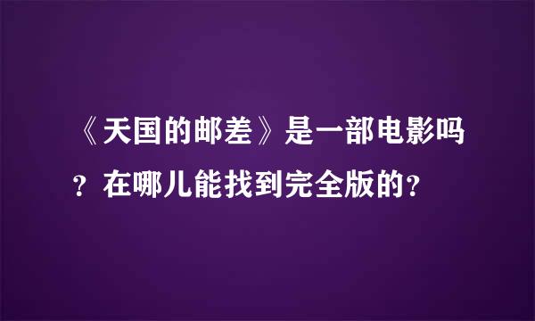 《天国的邮差》是一部电影吗？在哪儿能找到完全版的？