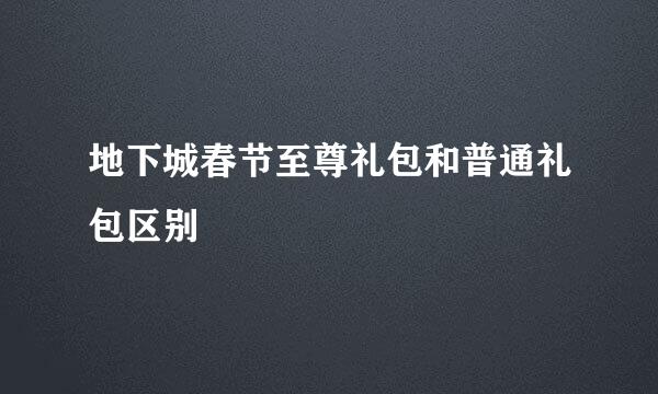 地下城春节至尊礼包和普通礼包区别