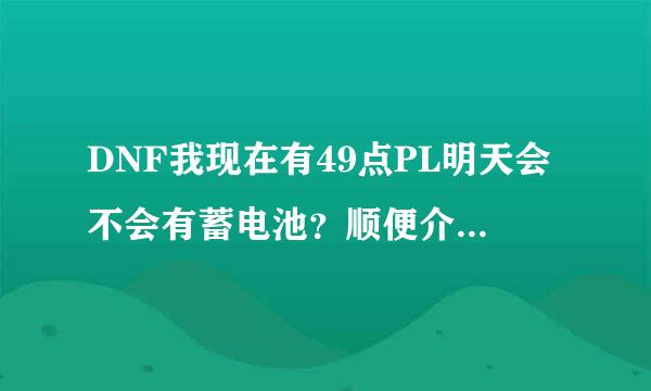 DNF我现在有49点PL明天会不会有蓄电池？顺便介绍一下蓄电池怎么得到！