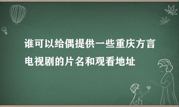 谁可以给偶提供一些重庆方言电视剧的片名和观看地址