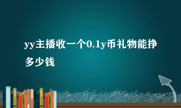 yy主播收一个0.1y币礼物能挣多少钱