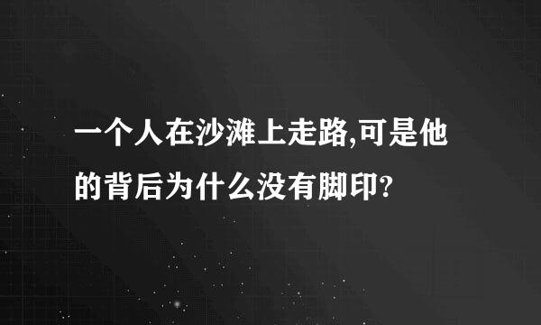 一个人在沙滩上走路,可是他的背后为什么没有脚印?