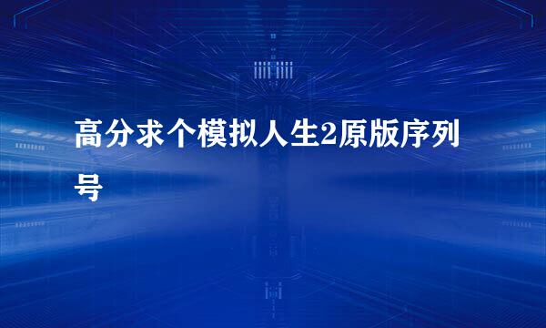 高分求个模拟人生2原版序列号