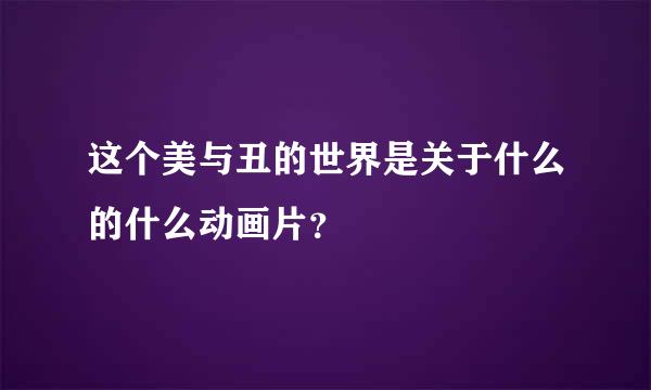 这个美与丑的世界是关于什么的什么动画片？