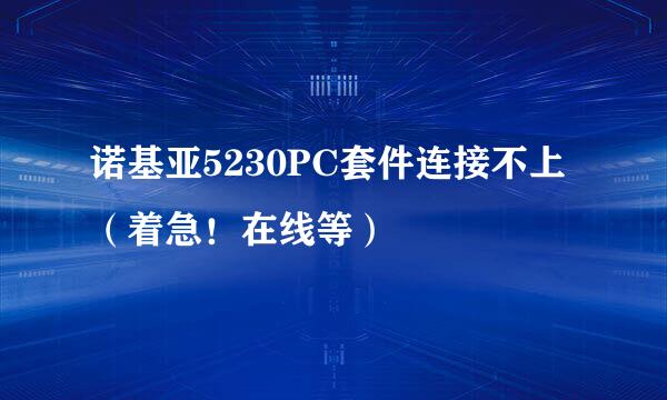 诺基亚5230PC套件连接不上（着急！在线等）