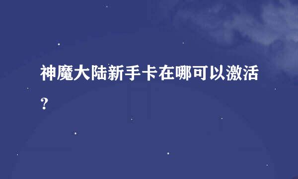 神魔大陆新手卡在哪可以激活？