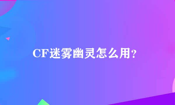 CF迷雾幽灵怎么用？