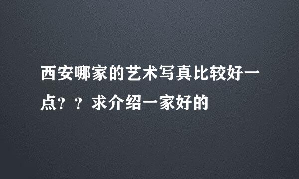 西安哪家的艺术写真比较好一点？？求介绍一家好的