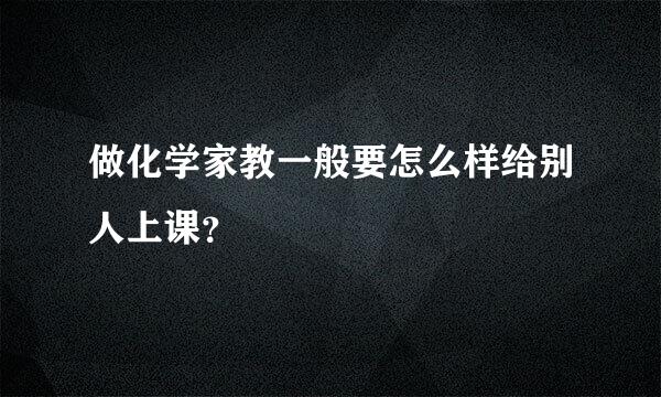 做化学家教一般要怎么样给别人上课？