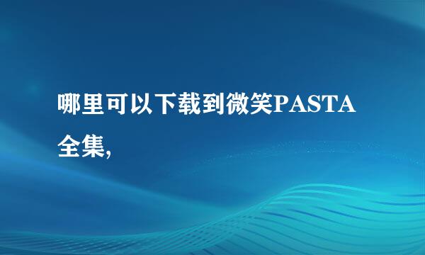 哪里可以下载到微笑PASTA全集,