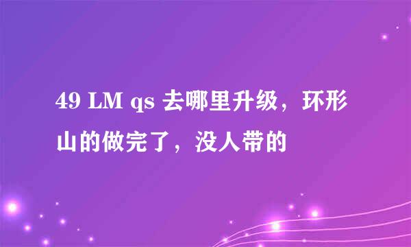 49 LM qs 去哪里升级，环形山的做完了，没人带的