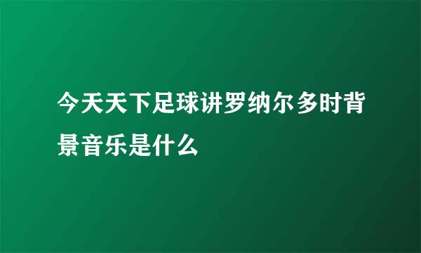 今天天下足球讲罗纳尔多时背景音乐是什么