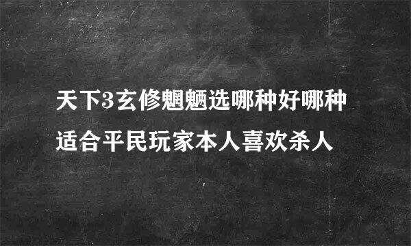 天下3玄修魍魉选哪种好哪种适合平民玩家本人喜欢杀人