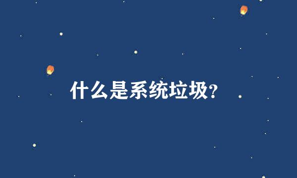 什么是系统垃圾？