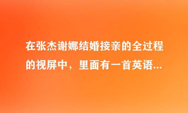 在张杰谢娜结婚接亲的全过程的视屏中，里面有一首英语歌曲，后面有呜~呜的，叫什么名字？？