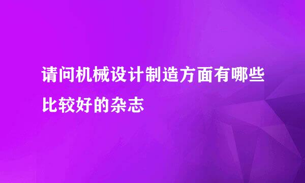 请问机械设计制造方面有哪些比较好的杂志