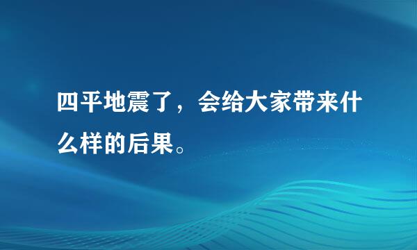 四平地震了，会给大家带来什么样的后果。