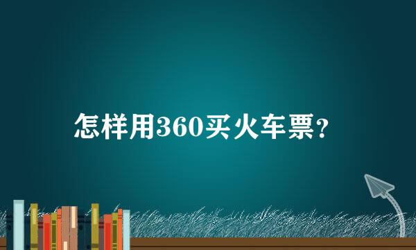 怎样用360买火车票？