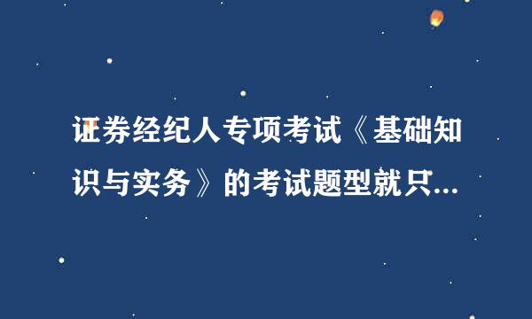 证券经纪人专项考试《基础知识与实务》的考试题型就只有选择题吗？