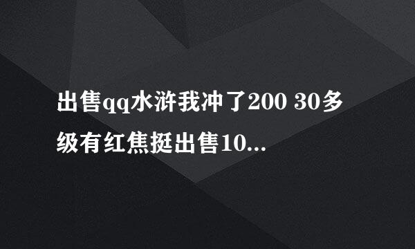 出售qq水浒我冲了200 30多级有红焦挺出售100元有意这请加qq578922159