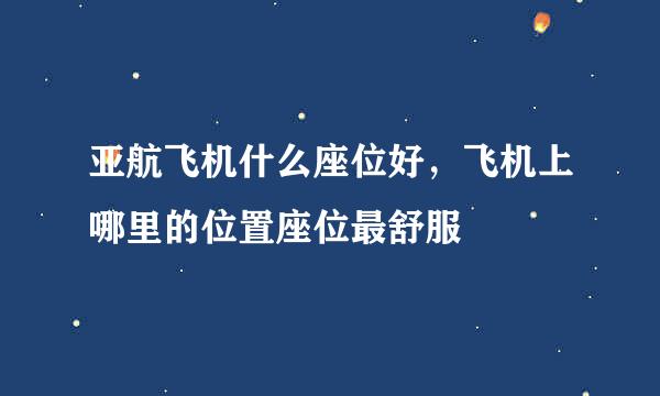 亚航飞机什么座位好，飞机上哪里的位置座位最舒服