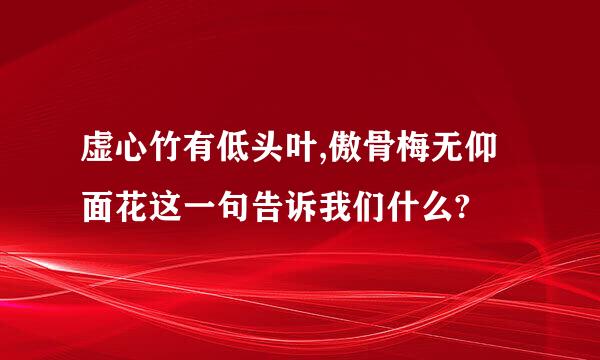 虚心竹有低头叶,傲骨梅无仰面花这一句告诉我们什么?