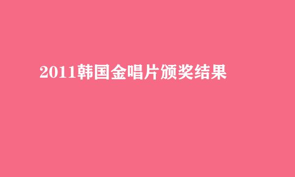 2011韩国金唱片颁奖结果