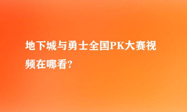 地下城与勇士全国PK大赛视频在哪看?