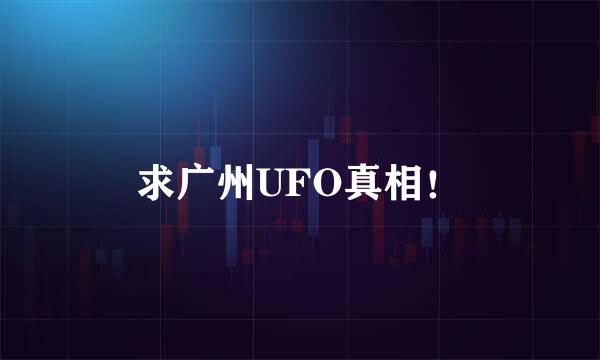 求广州UFO真相！