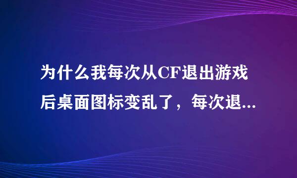 为什么我每次从CF退出游戏后桌面图标变乱了，每次退出游戏后都得重新排列。