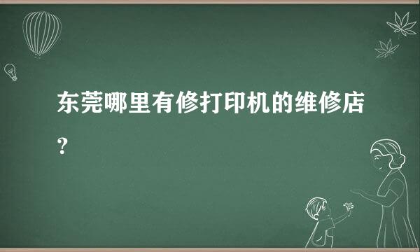 东莞哪里有修打印机的维修店？