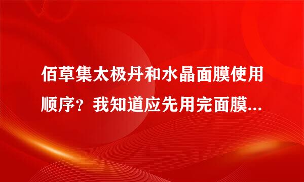 佰草集太极丹和水晶面膜使用顺序？我知道应先用完面膜洗掉再用太极丹，但我最近发现洁面后用太极丹按摩