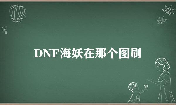 DNF海妖在那个图刷