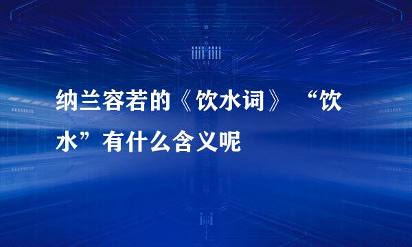 纳兰容若的《饮水词》 “饮水”有什么含义呢