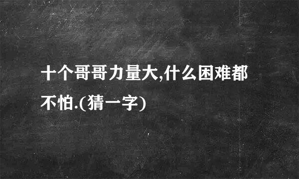 十个哥哥力量大,什么困难都不怕.(猜一字)